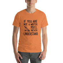 Load image into Gallery viewer, If you are not a writer, you'll never understand Unisex T-Shirt

