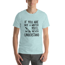Load image into Gallery viewer, If you are not a writer, you'll never understand Unisex T-Shirt
